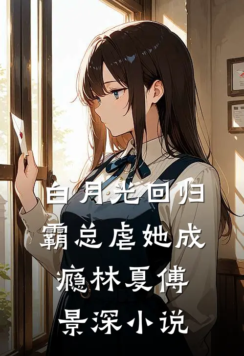 白月光回归，霸总虐她成瘾林夏傅景深小说
