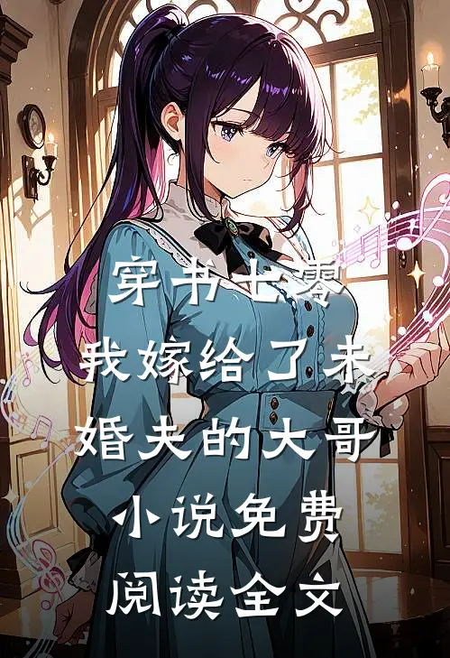 穿书七零，我嫁给了未婚夫的大哥小说免费阅读全文