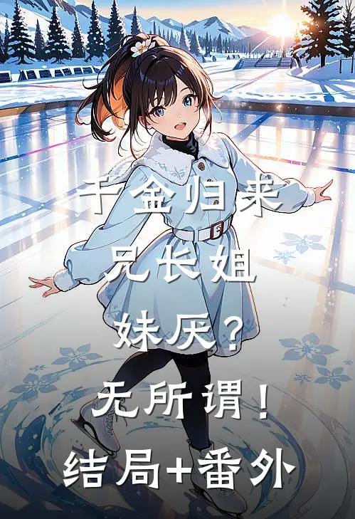 千金归来，兄长姐妹厌？无所谓！结局+番外