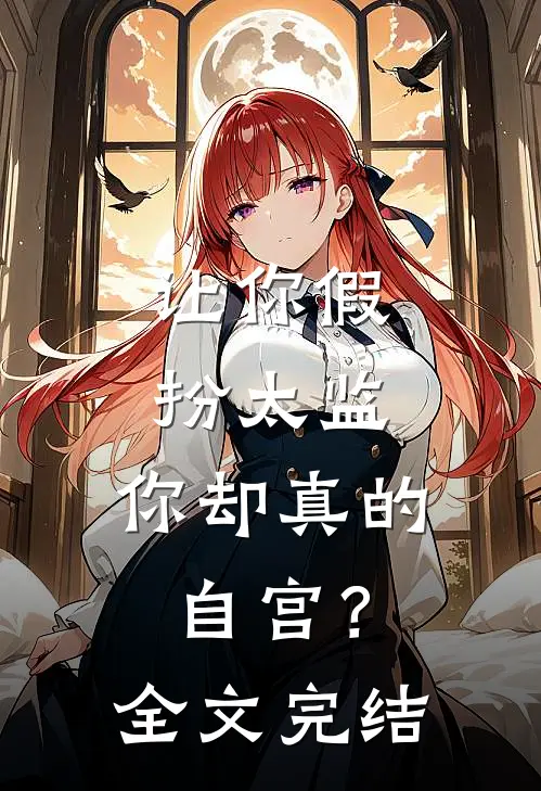 让你假扮太监,你却真的自宫?全文完结