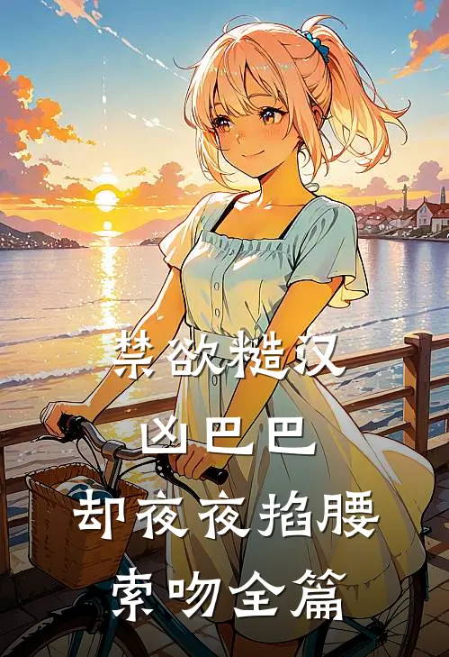 禁欲糙汉凶巴巴，却夜夜掐腰索吻全篇