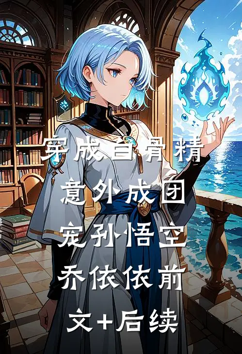 穿成白骨精，意外成团宠孙悟空乔依依前文+后续