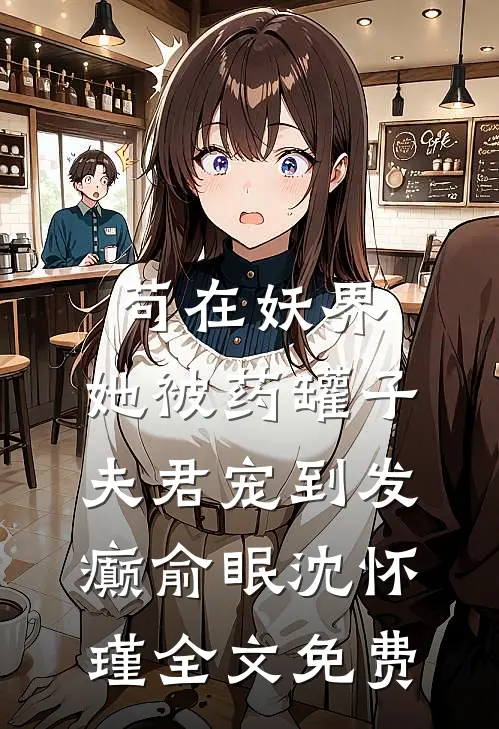 苟在妖界，她被药罐子夫君宠到发癫俞眠沈怀瑾全文免费