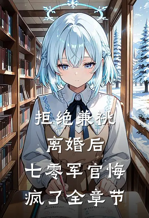 拒绝兼祧离婚后，七零军官悔疯了全章节
