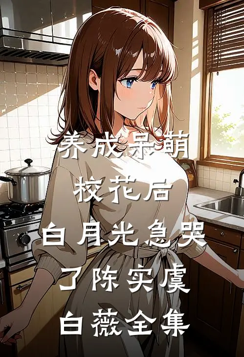 养成呆萌校花后，白月光急哭了陈实虞白薇全集