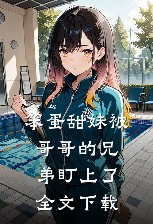 笨蛋甜妹被哥哥的兄弟盯上了全文下载