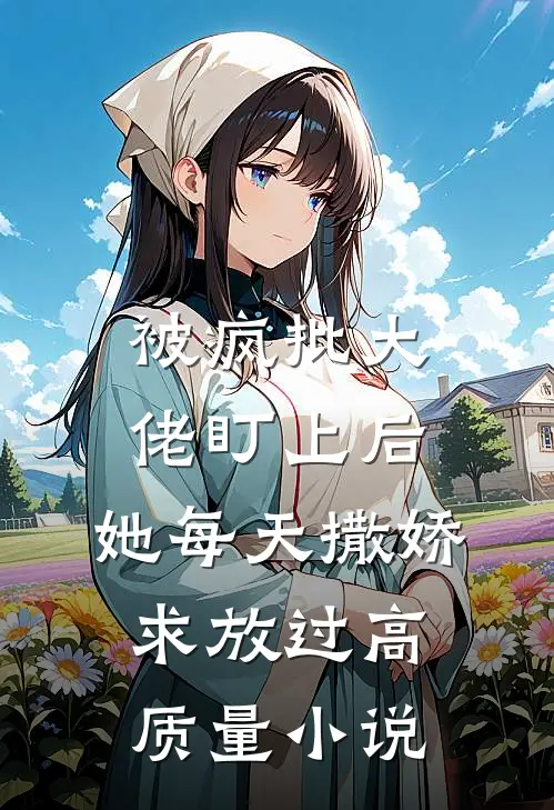 被疯批大佬盯上后，她每天撒娇求放过高质量小说