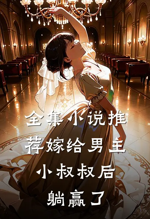 全集小说推荐嫁给男主小叔叔后，躺赢了