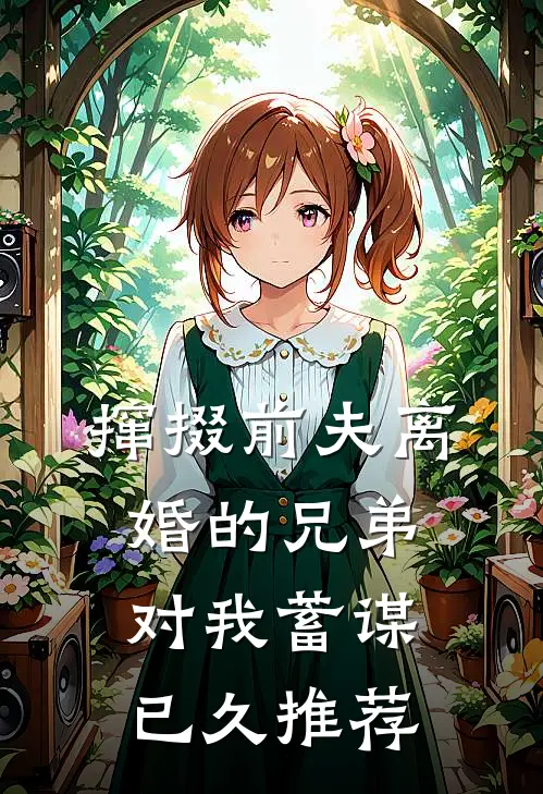 撺掇前夫离婚的兄弟对我蓄谋已久推荐