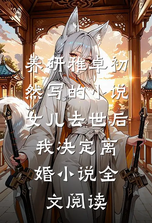 养研雅卓初然写的小说女儿去世后，我决定离婚小说全文阅读