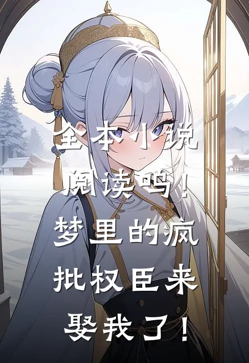 全本小说阅读呜！梦里的疯批权臣来娶我了！