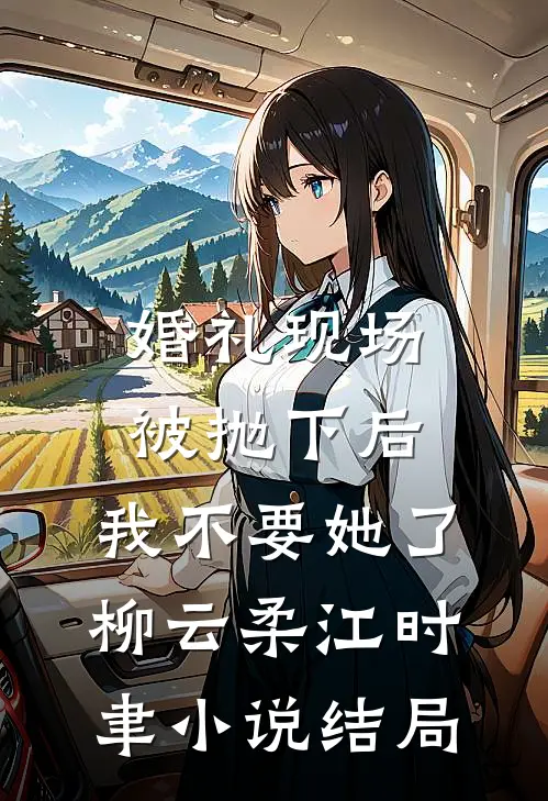 婚礼现场被抛下后，我不要她了柳云柔江时聿小说结局