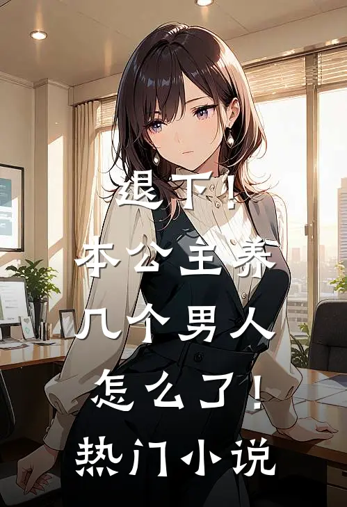退下!本公主养几个男人怎么了!热门网