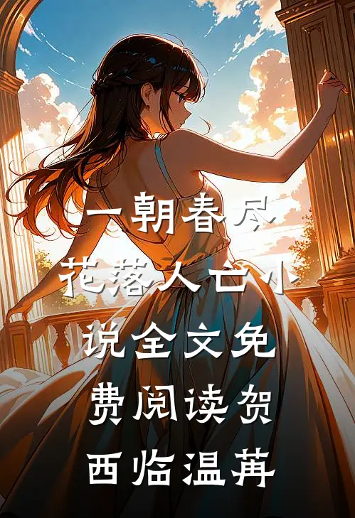 一朝春尽，花落人亡小说全文免费阅读贺西临温苒