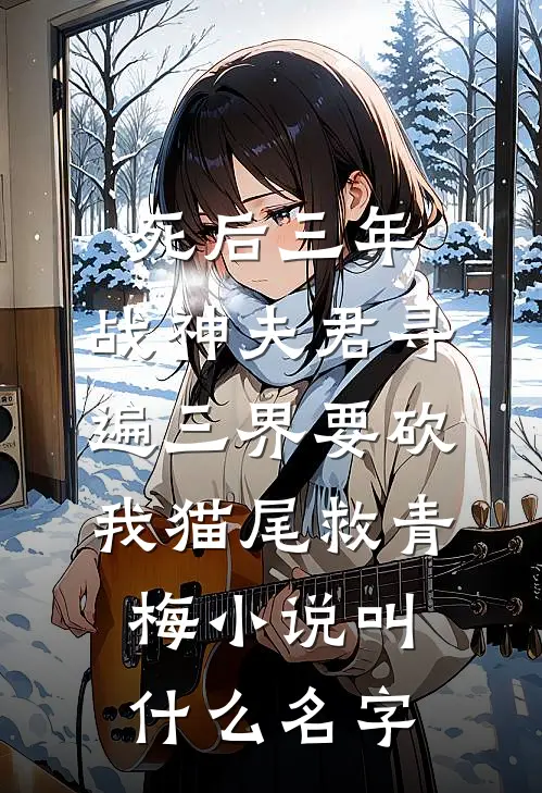 死后三年，战神夫君寻遍三界要砍我猫尾救青梅小说叫什么名字