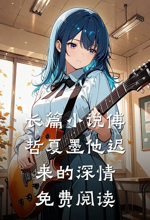 长篇小说傅哲夏墨他迟来的深情免费阅读
