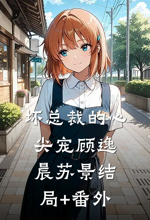 坏总裁的心尖宠顾逸晨苏景结局+番外