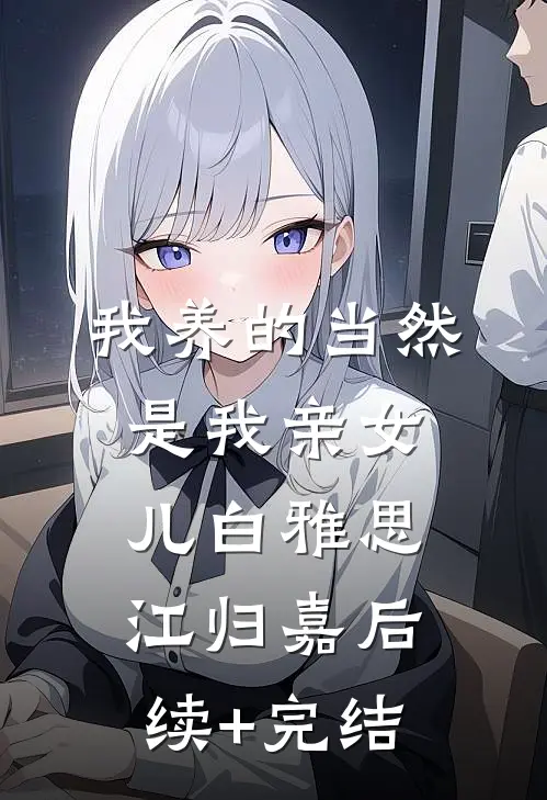 我养的当然是我亲女儿白雅思江归嘉后续+完结