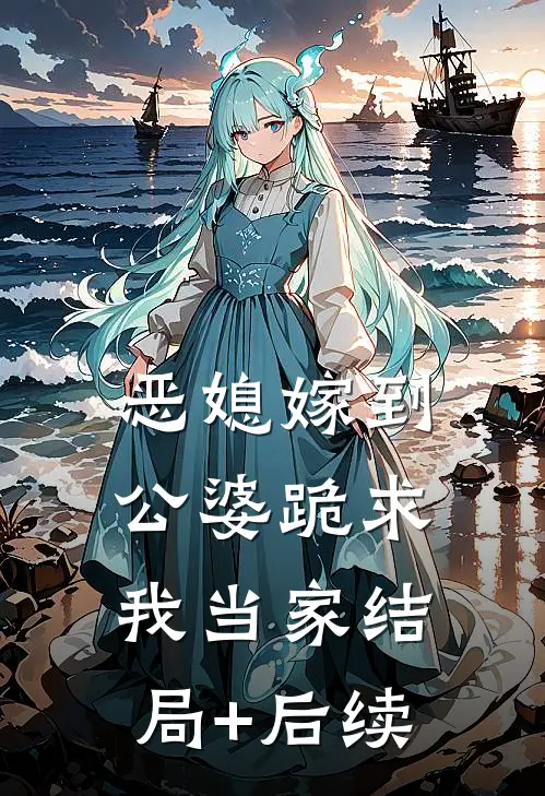 恶媳嫁到：公婆跪求我当家结局+后续