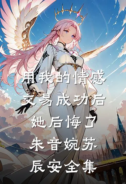 用我的情感交易成功后，她后悔了朱音婉苏辰安全集