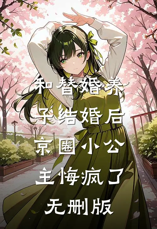 和替婚养子结婚后，京圈小公主悔疯了无删版
