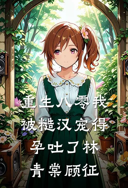 重生八零我被糙汉宠得孕吐了林青棠顾征