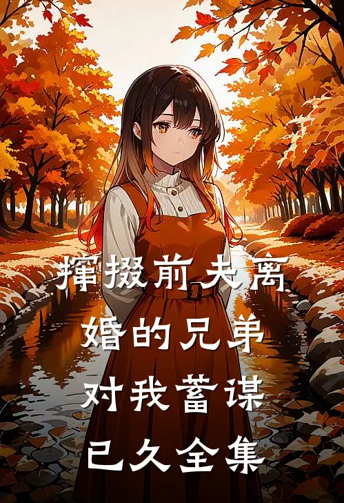 撺掇前夫离婚的兄弟对我蓄谋已久全集