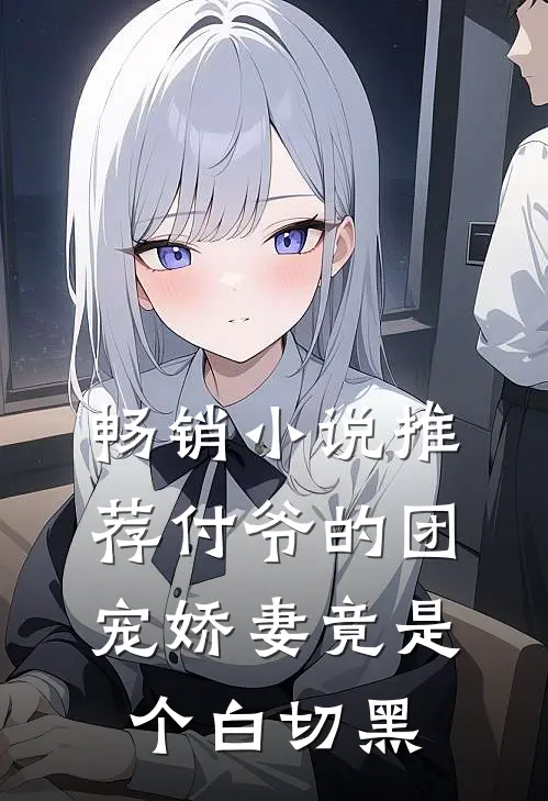 畅销小说推荐付爷的团宠娇妻竟是个白切黑