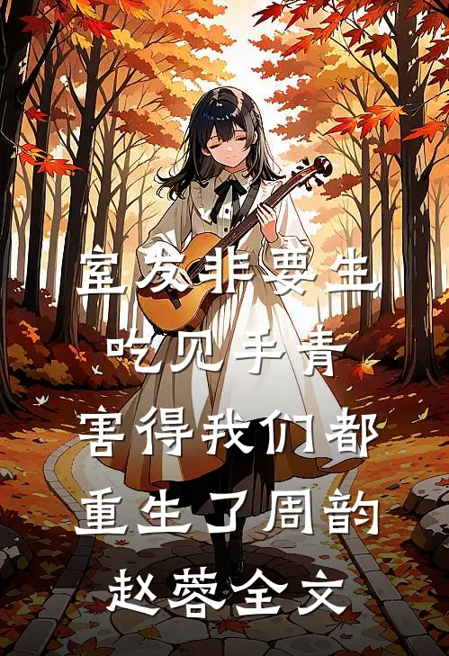 室友非要生吃见手青，害得我们都重生了周韵赵蓉全文