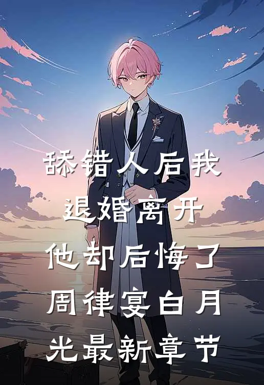 舔错人后我退婚离开，他却后悔了周律宴白月光最新章节