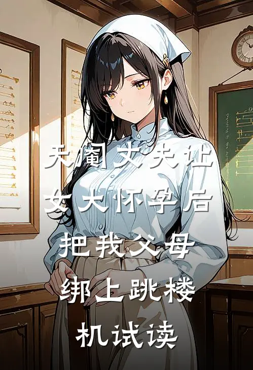 天阉丈夫让女大怀孕后，把我父母绑上跳楼机试读