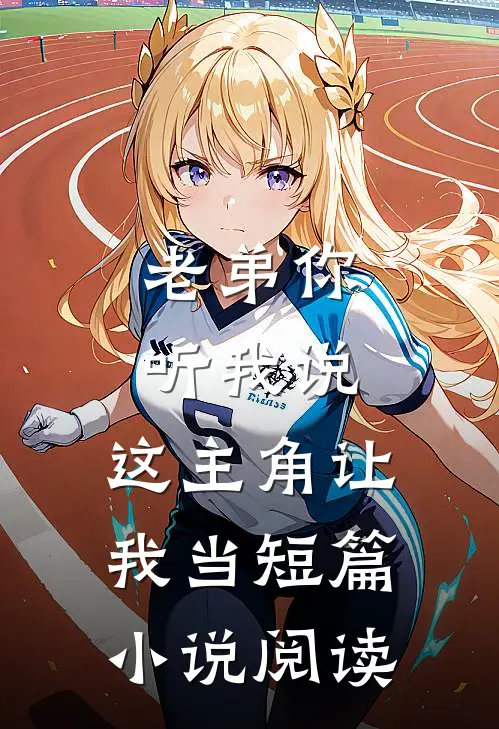 老弟你听我说，这主角让我当短篇小说阅读