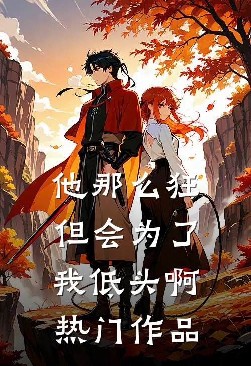 他那么狂，但会为了我低头啊热门作品