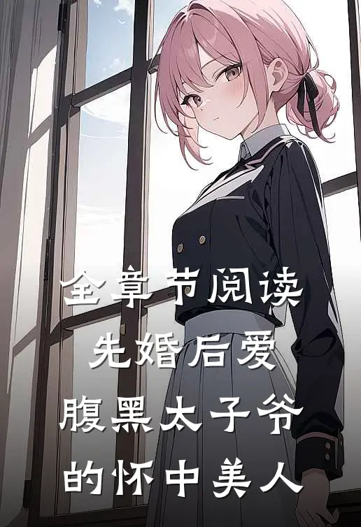 全章节阅读先婚后爱：腹黑太子爷的怀中美人