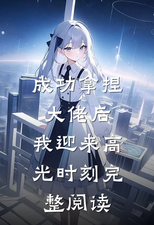 成功拿捏大佬后，我迎来高光时刻完整阅读