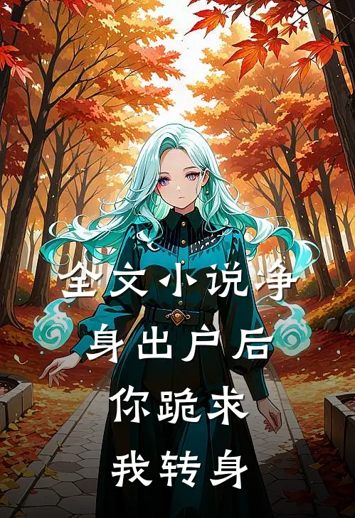 全文小说净身出户后，你跪求我转身