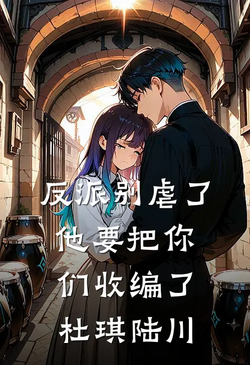 反派别虐了，他要把你们收编了杜琪陆川