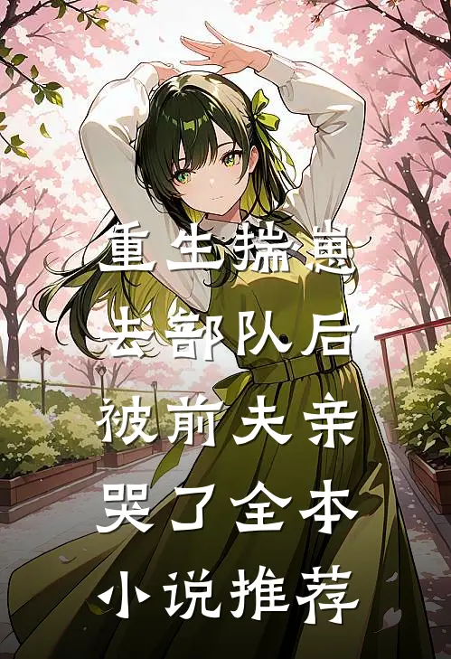 重生揣崽去部队后，被前夫亲哭了全本小说推荐