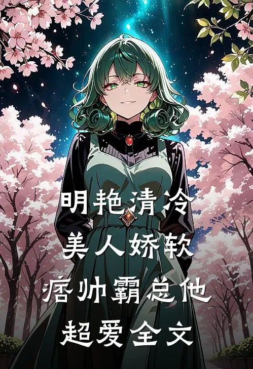 明艳清冷美人娇软,痞帅霸总他超爱全文阅读