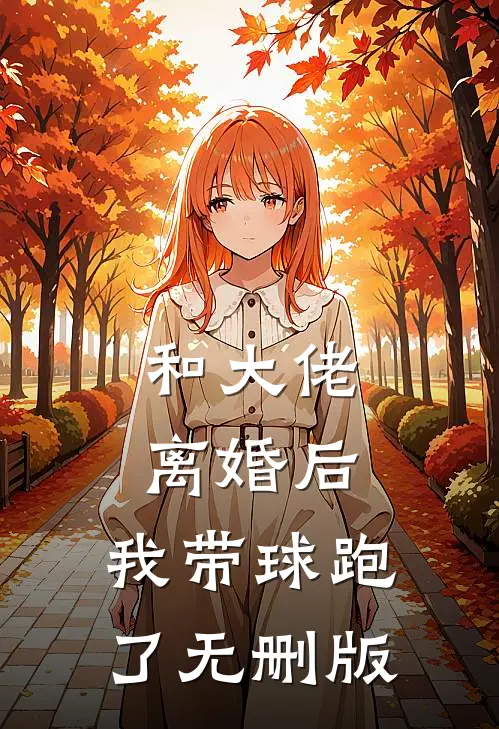 和大佬离婚后，我带球跑了无删版
