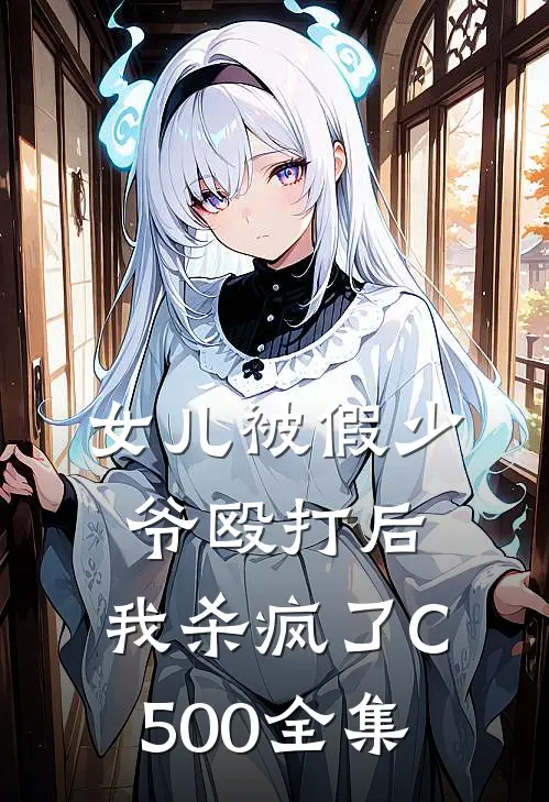 女儿被假少爷殴打后，我杀疯了C500全集