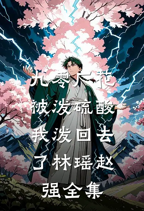 九零厂花被泼硫酸，我泼回去了林瑶赵强 全集