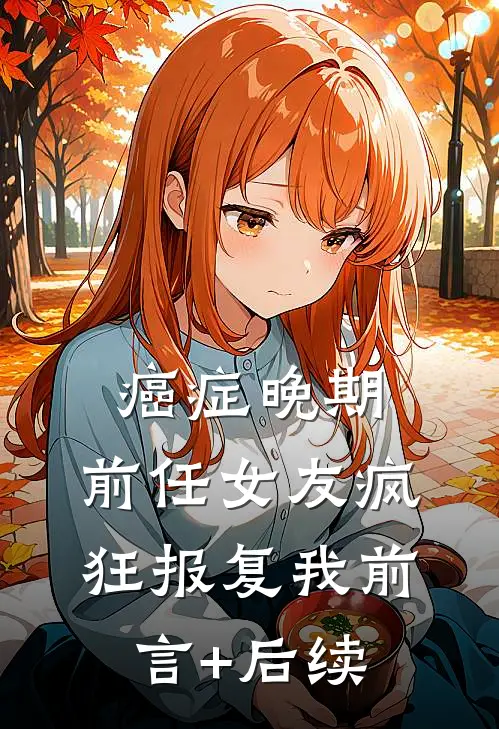 癌症晚期，前任女友疯狂报复我前言+后续