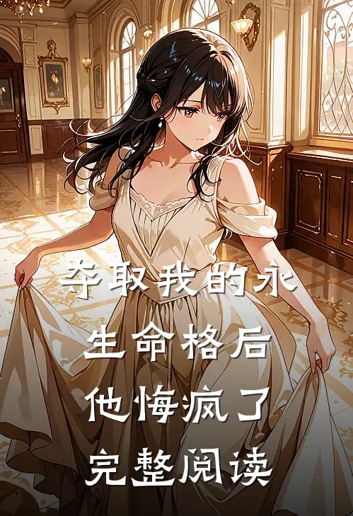 夺取我的永生命格后，他悔疯了完整阅读