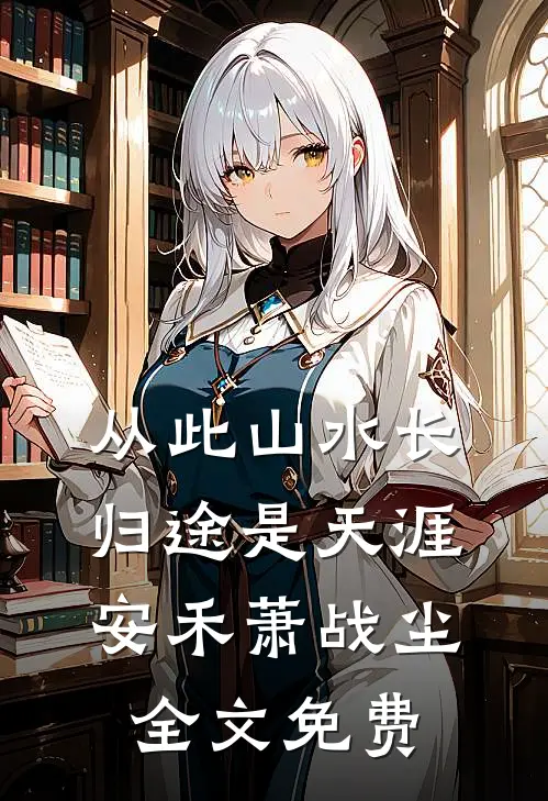 从此山水长，归途是天涯安禾萧战尘全文免费