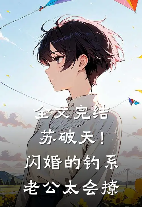 全文完结苏破天！闪婚的钓系老公太会撩