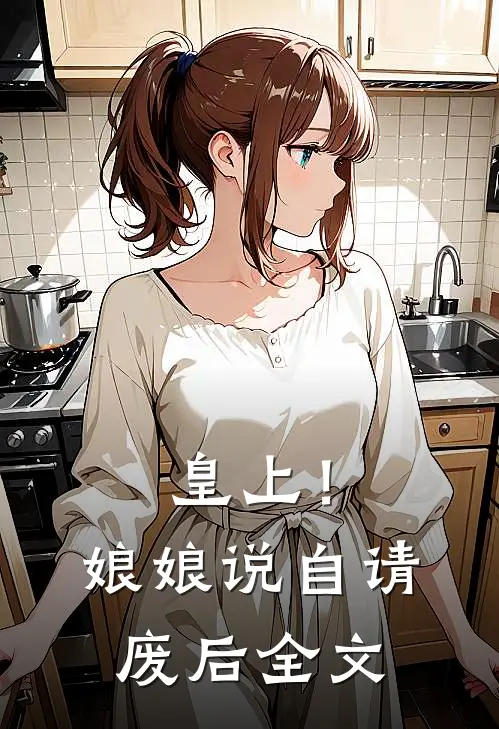 皇上!娘娘说自请废后全文在线阅读
