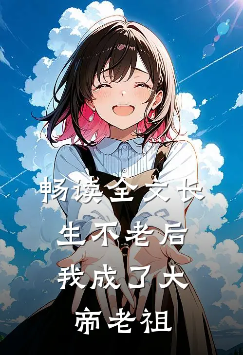 畅读全文长生不老后，我成了大帝老祖