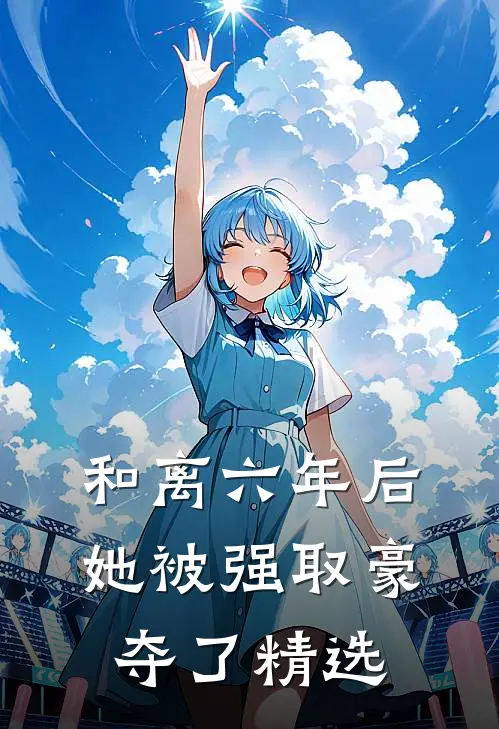 和离六年后，她被强取豪夺了精选