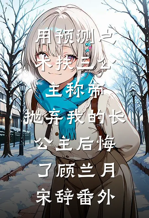 用预测之术扶三公主称帝，抛弃我的长公主后悔了顾兰月宋辞番外